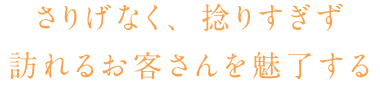 さりげなく、捻り過ぎず、訪れるお客さんを魅了する